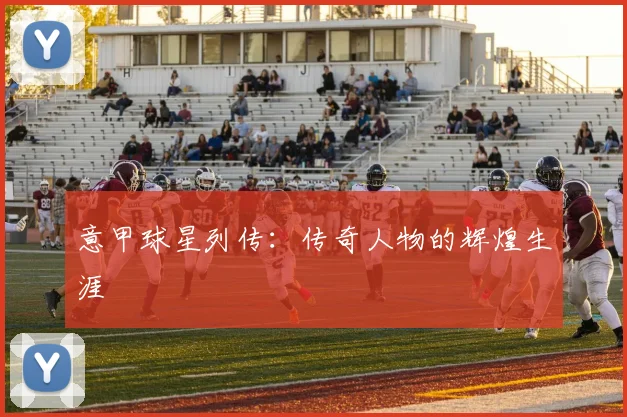 意甲球星列传:传奇人物的辉煌生涯