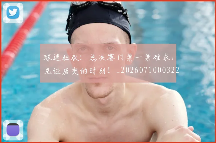 球迷狂欢:总决赛门票一票难求,见证历史的时刻!_20260710003222