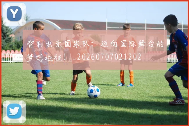 智利电竞国家队：迈向国际舞台的梦想远征！_20260707021202