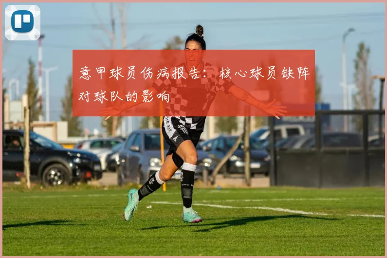 意甲球员伤病报告:核心球员缺阵对球队的影响