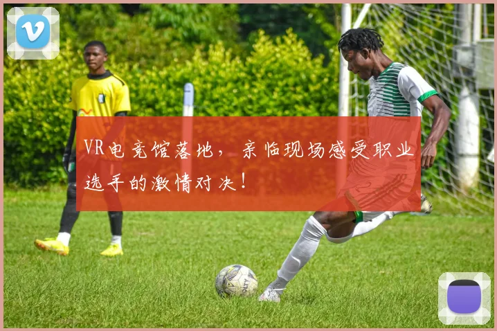 VR电竞馆落地,亲临现场感受职业选手的激情对决!