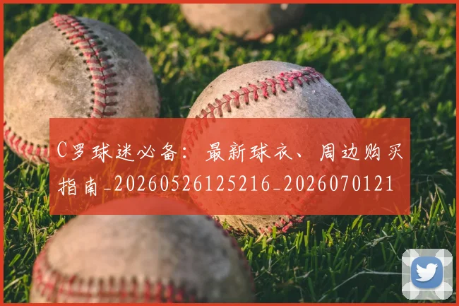 C罗球迷必备:最新球衣、周边购买指南_20260526125216_20260701213202
