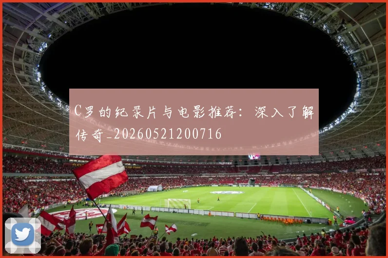 C罗的纪录片与电影推荐:深入了解传奇_20260521200716