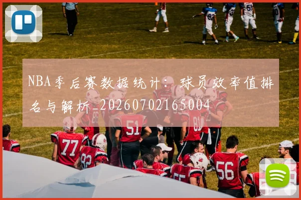 NBA季后赛数据统计：球员效率值排名与解析_20260702165004