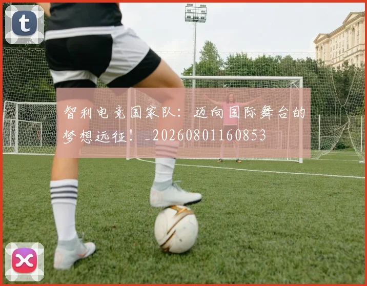 智利电竞国家队：迈向国际舞台的梦想远征！_20260801160853