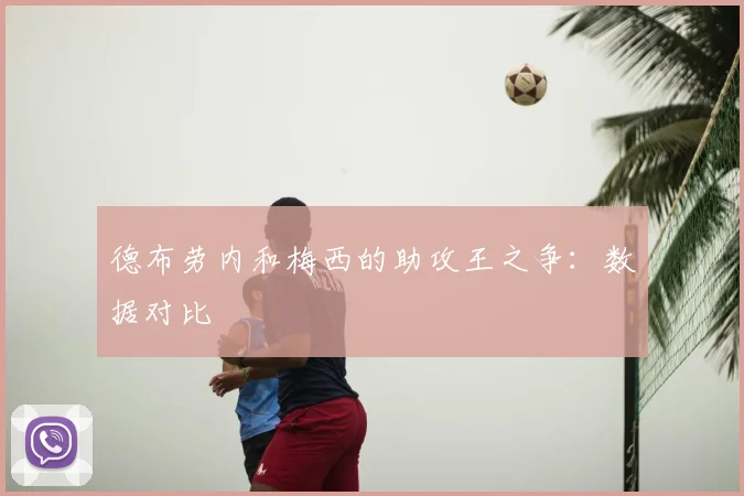 德布劳内和梅西的助攻王之争：数据对比