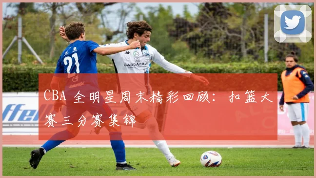 CBA 全明星周末精彩回顾：扣篮大赛三分赛集锦