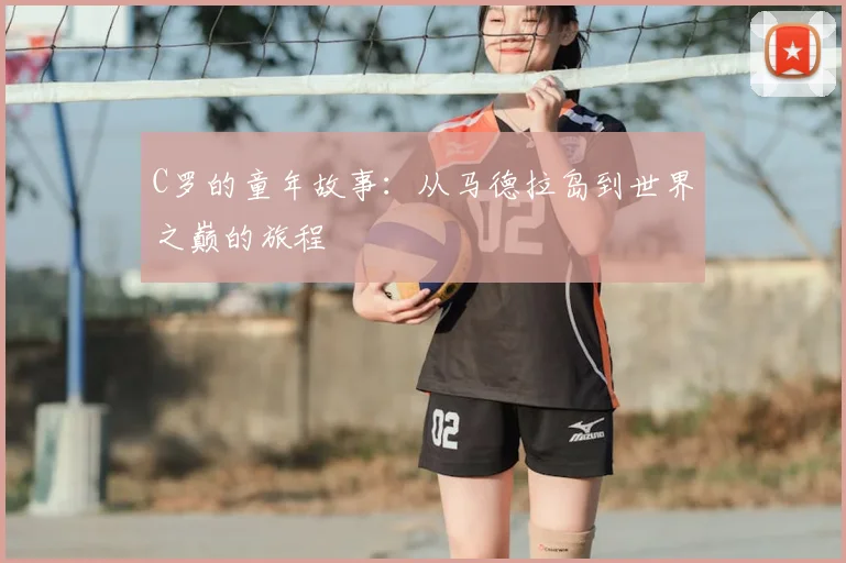 C罗的童年故事:从马德拉岛到世界之巅的旅程