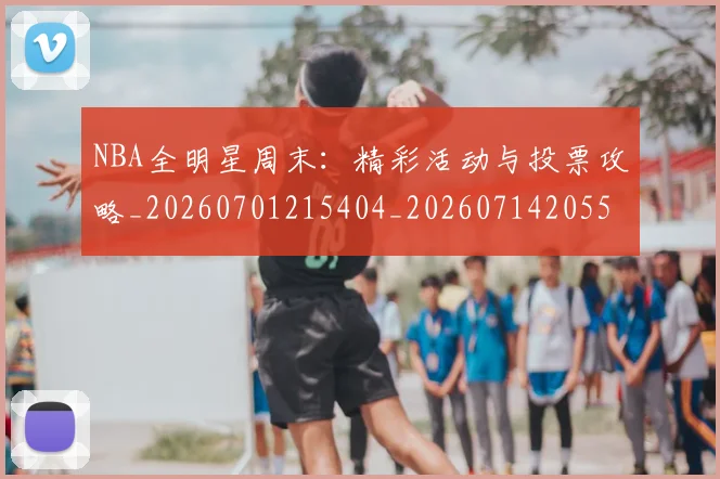 NBA全明星周末:精彩活动与投票攻略_20260701215404_20260714205556