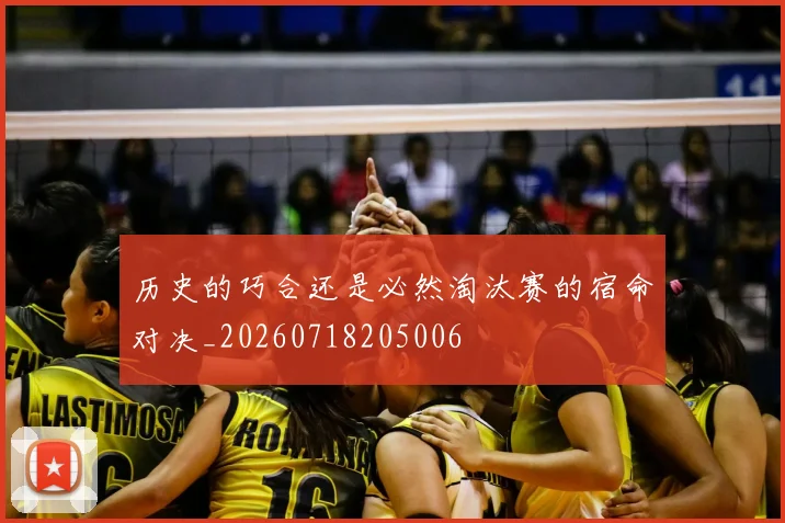 历史的巧合还是必然淘汰赛的宿命对决_20260718205006
