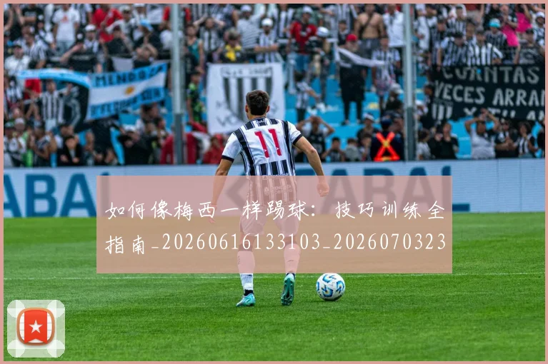 如何像梅西一样踢球：技巧训练全指南_20260616133103_20260703230310_20260720181513