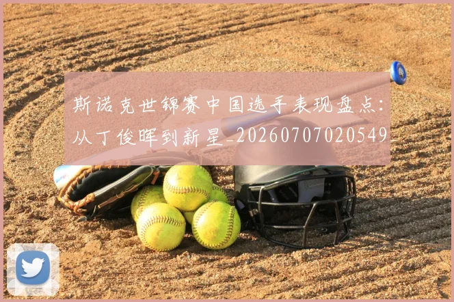 斯诺克世锦赛中国选手表现盘点:从丁俊晖到新星_20260707020549_20260731170146