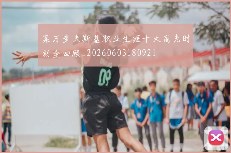 莱万多夫斯基职业生涯十大高光时刻全回顾_20260603180921