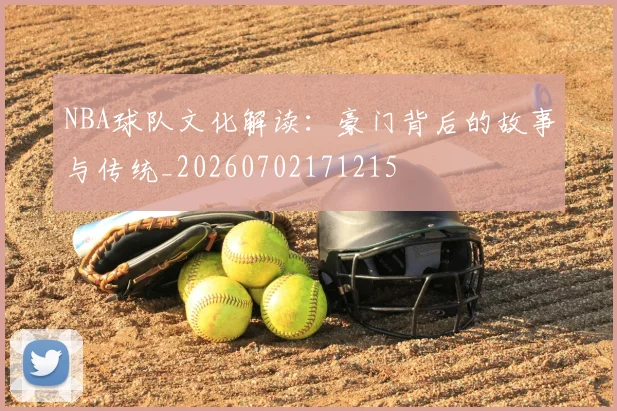 NBA球队文化解读：豪门背后的故事与传统_20260702171215