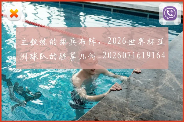 主教练的排兵布阵,2026世界杯亚洲球队的胜算几何_20260716191649
