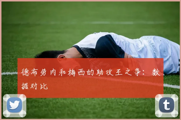 德布劳内和梅西的助攻王之争：数据对比