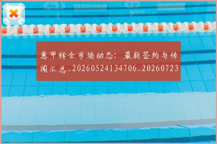 意甲转会市场动态：最新签约与传闻汇总_20260524134706_20260723180910