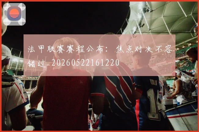 法甲联赛赛程公布:焦点对决不容错过_20260522161220