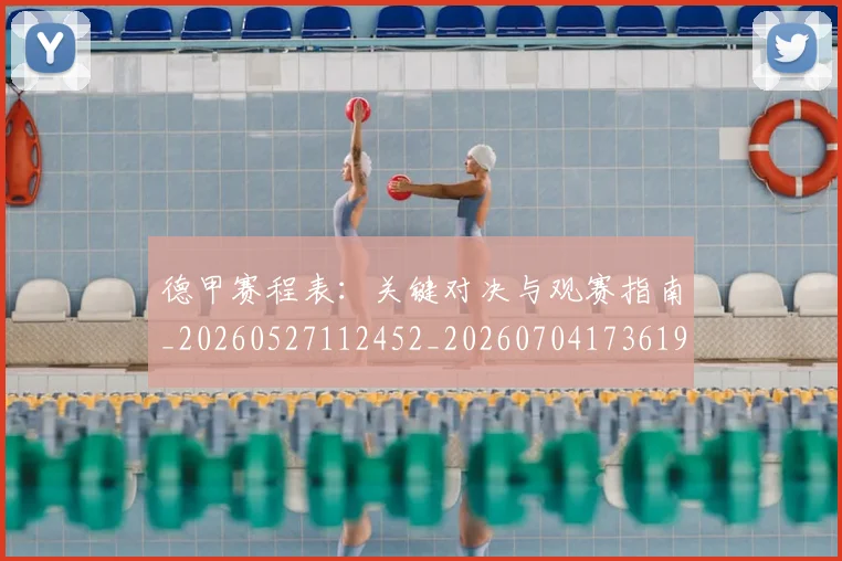 德甲赛程表：关键对决与观赛指南_20260527112452_20260704173619_20260722162443