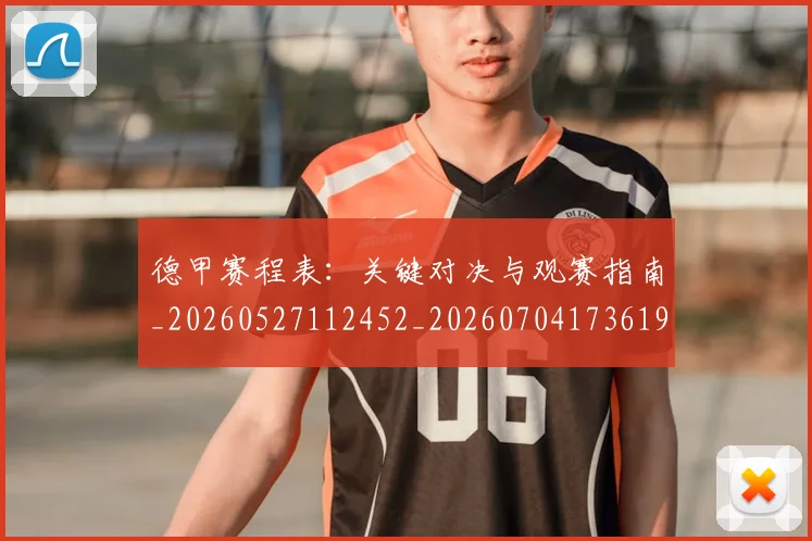 德甲赛程表:关键对决与观赛指南_20260527112452_20260704173619_20260722162443