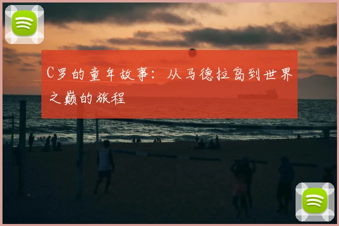 C罗的童年故事:从马德拉岛到世界之巅的旅程