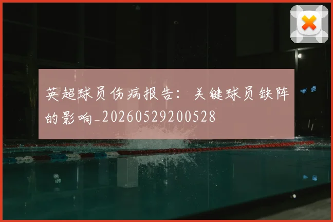 英超球员伤病报告:关键球员缺阵的影响_20260529200528