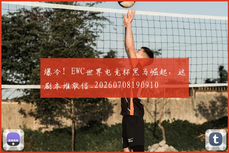 爆冷！EWC世界电竞杯黑马崛起，这剧本谁敢信_20260708190910