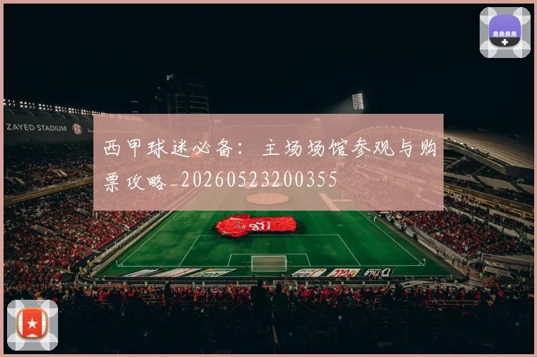 西甲球迷必备：主场场馆参观与购票攻略_20260523200355