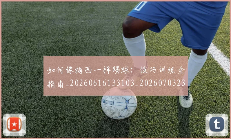 如何像梅西一样踢球：技巧训练全指南_20260616133103_20260703230310_20260720181513