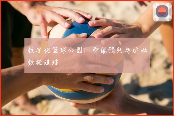 数字化篮球公园：智能预约与运动数据追踪