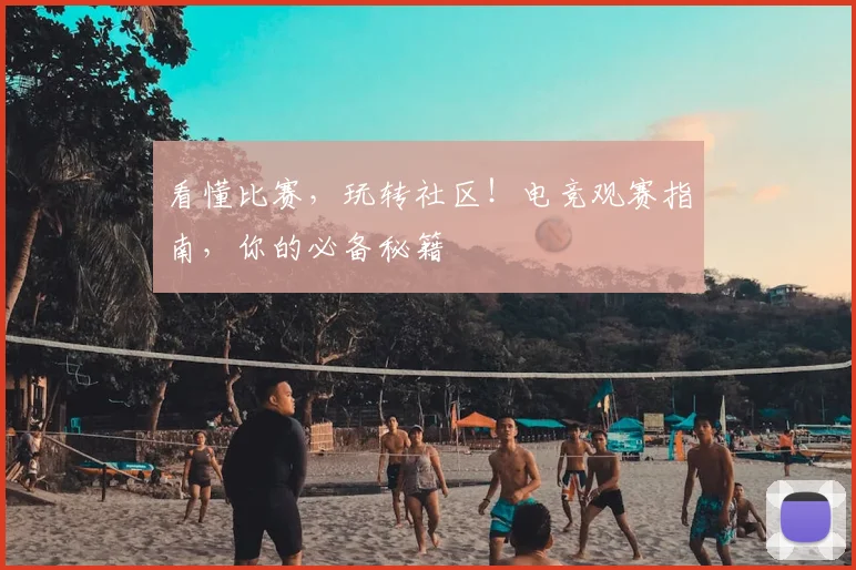 看懂比赛，玩转社区！电竞观赛指南，你的必备秘籍