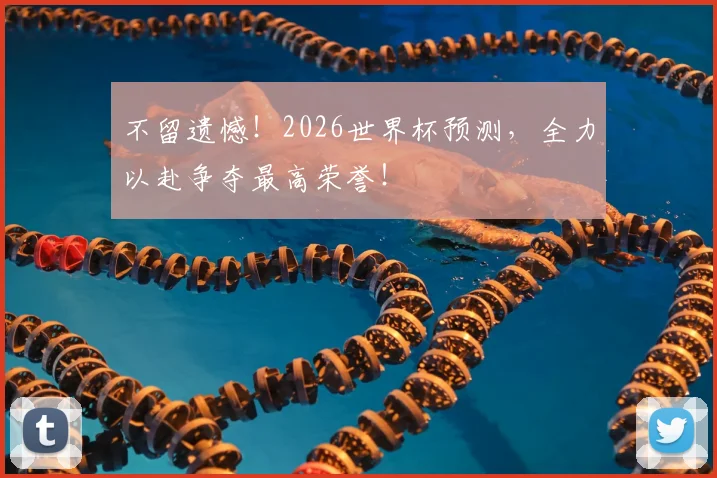 不留遗憾！2026世界杯预测，全力以赴争夺最高荣誉！