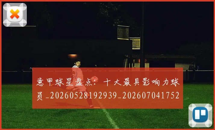意甲球星盘点：十大最具影响力球员_20260528192939_20260704175249