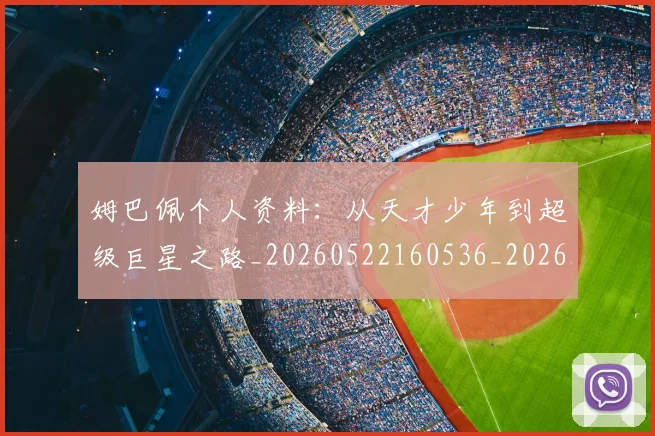 姆巴佩个人资料：从天才少年到超级巨星之路_20260522160536_20260703231311