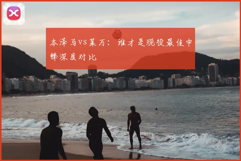 本泽马vs莱万：谁才是现役最佳中锋深度对比