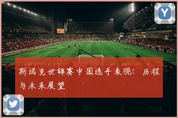 斯诺克世锦赛中国选手表现:历程与未来展望