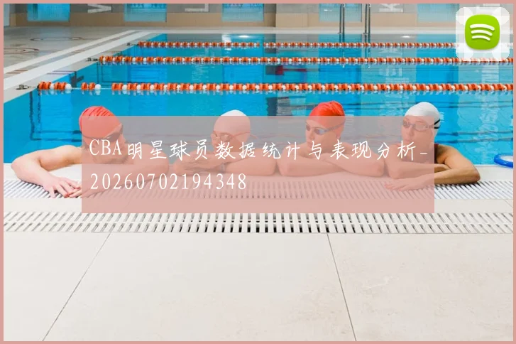 CBA明星球员数据统计与表现分析_20260702194348