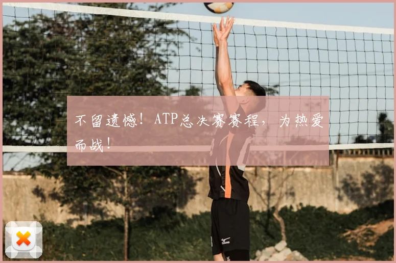 不留遗憾!ATP总决赛赛程,为热爱而战!