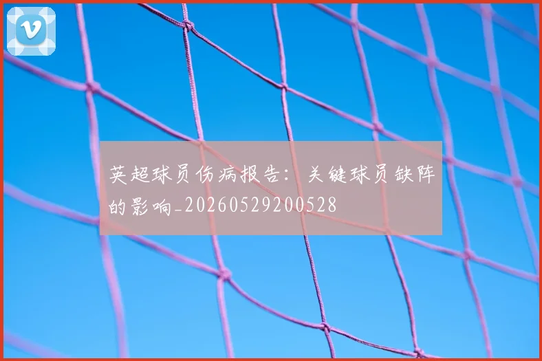 英超球员伤病报告:关键球员缺阵的影响_20260529200528