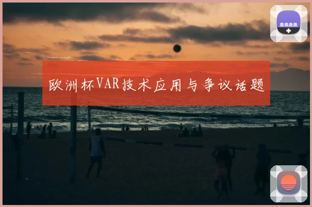 欧洲杯VAR技术应用与争议话题