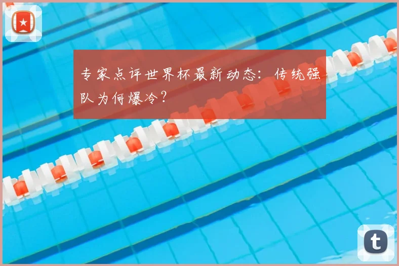 专家点评世界杯最新动态：传统强队为何爆冷？