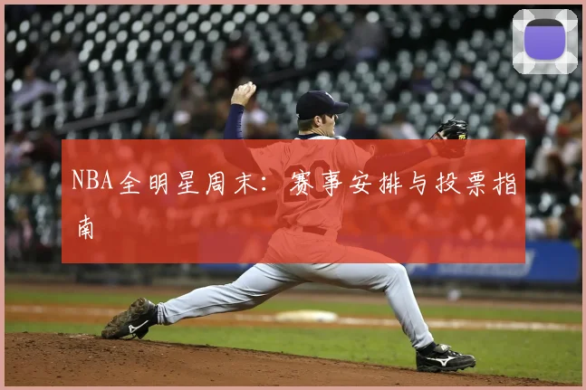 NBA全明星周末：赛事安排与投票指南