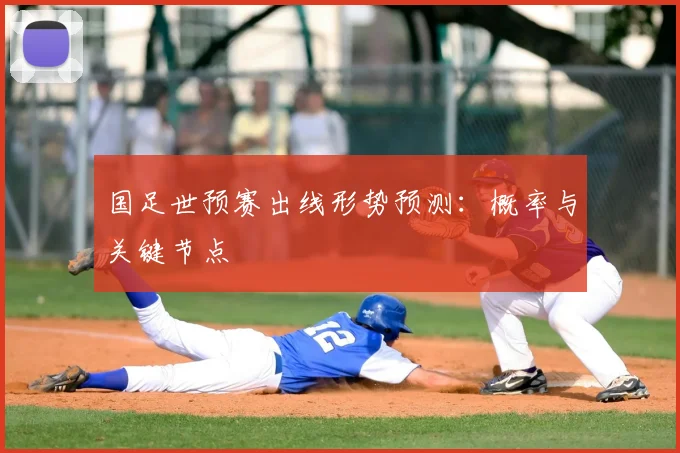 国足世预赛出线形势预测:概率与关键节点